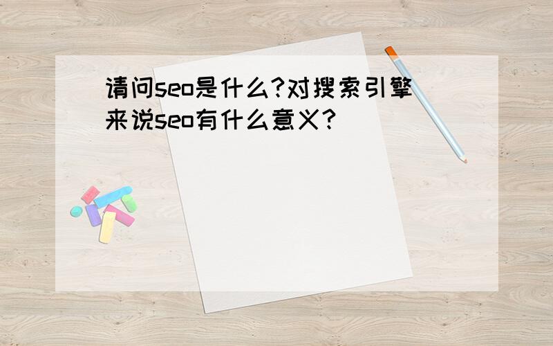 请问seo是什么?对搜索引擎来说seo有什么意义?