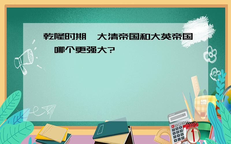 乾隆时期,大清帝国和大英帝国,哪个更强大?