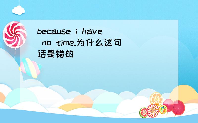 because i have no time.为什么这句话是错的