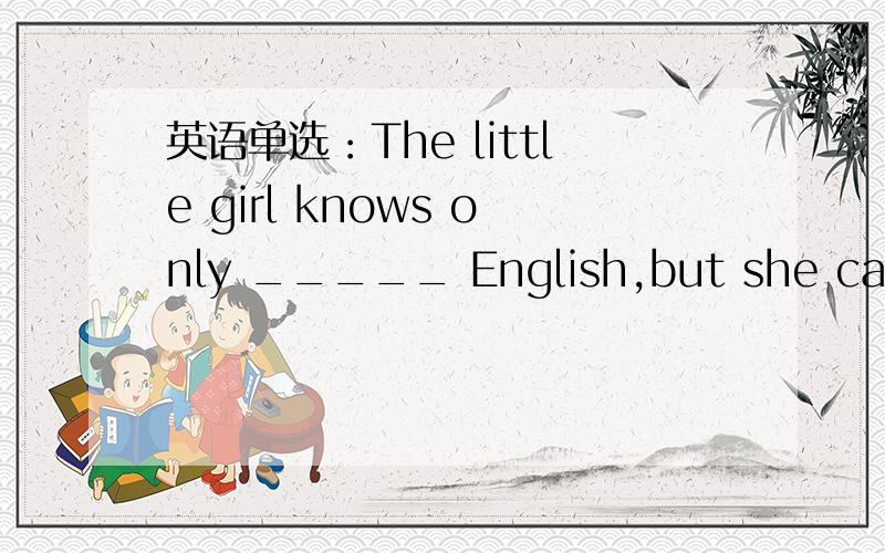 英语单选：The little girl knows only _____ English,but she can sing _____ English songs.A little;f英语单选：The little girl knows on;y _____ English,but she can sing _____ English songs.A little;fewB few;littleC a little; a fewD a little;fe