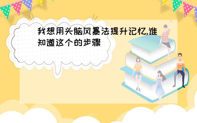 我想用头脑风暴法提升记忆,谁知道这个的步骤