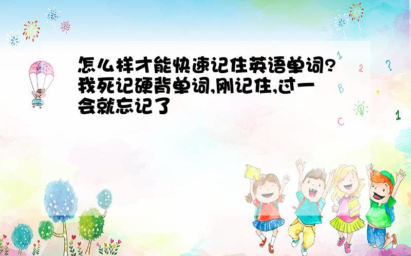 怎么样才能快速记住英语单词?我死记硬背单词,刚记住,过一会就忘记了