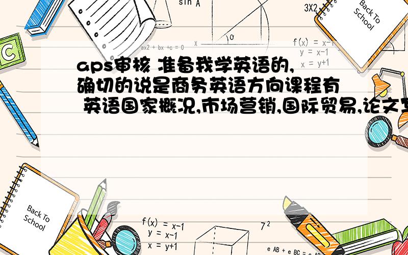 aps审核 准备我学英语的,确切的说是商务英语方向课程有 英语国家概况,市场营销,国际贸易,论文写作,高级英语,客户服务部分课程是用汉语教的=.=1.请问要哪些材料,需要去公正的话,在哪公正?