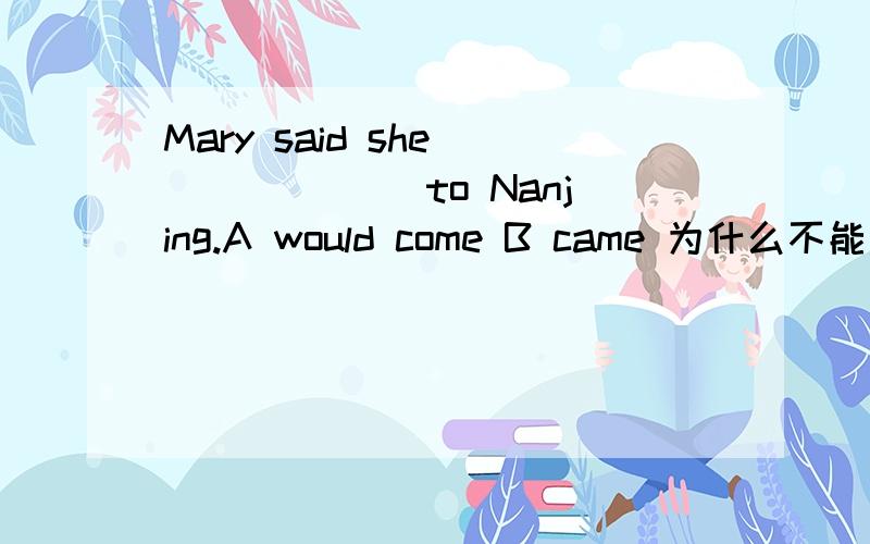 Mary said she ______ to Nanjing.A would come B came 为什么不能选B?