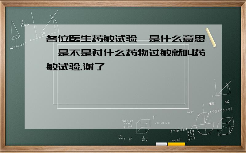 各位医生药敏试验,是什么意思,是不是对什么药物过敏就叫药敏试验.谢了