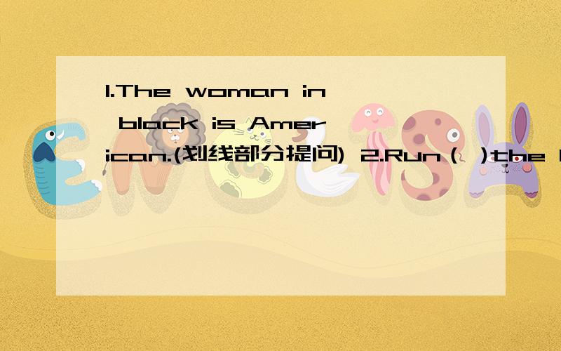 1.The woman in black is American.(划线部分提问) 2.Run（ )the kite （ ） this.(填上合适的介词)画线的是 in black