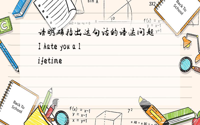 请明确指出这句话的语法问题 I hate you a lifetime