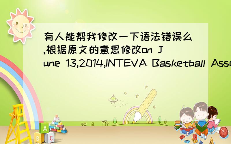 有人能帮我修改一下语法错误么,根据原文的意思修改on June 13,2014,INTEVA Basketball AssociationBasketball invited the PATAC basketball team and STEC basketball team to carryout a basketball match in Shanghai Second Polytechnic Uni