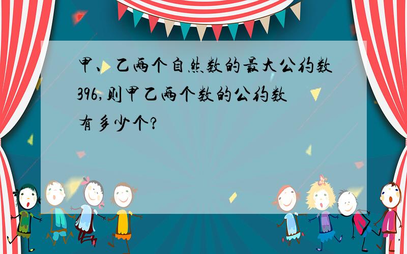 甲、乙两个自然数的最大公约数396,则甲乙两个数的公约数有多少个?