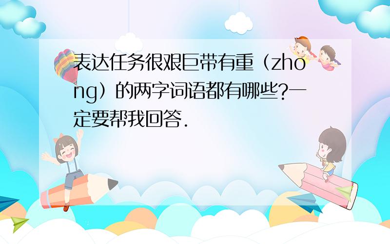 表达任务很艰巨带有重（zhong）的两字词语都有哪些?一定要帮我回答.