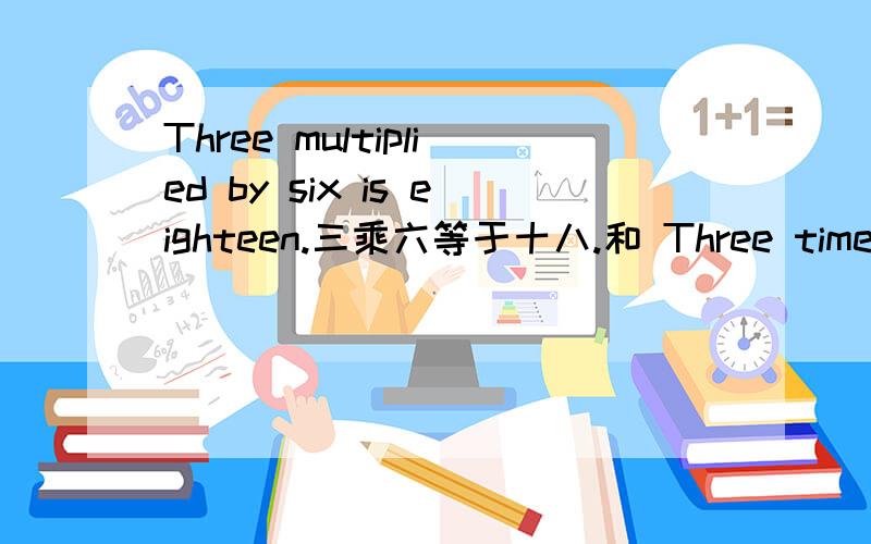 Three multiplied by six is eighteen.三乘六等于十八.和 Three times six make eighteen.三乘六等于十八.的区别是什么啊?make为什么不用第3人称单数啊?is为什么不用复数are啊?