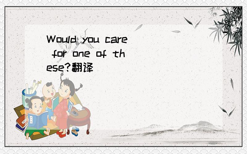 Would you care for one of these?翻译