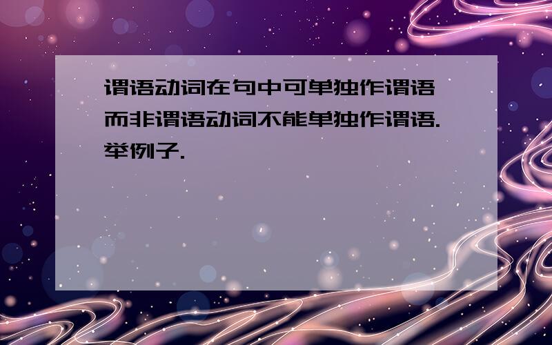 谓语动词在句中可单独作谓语,而非谓语动词不能单独作谓语.举例子.