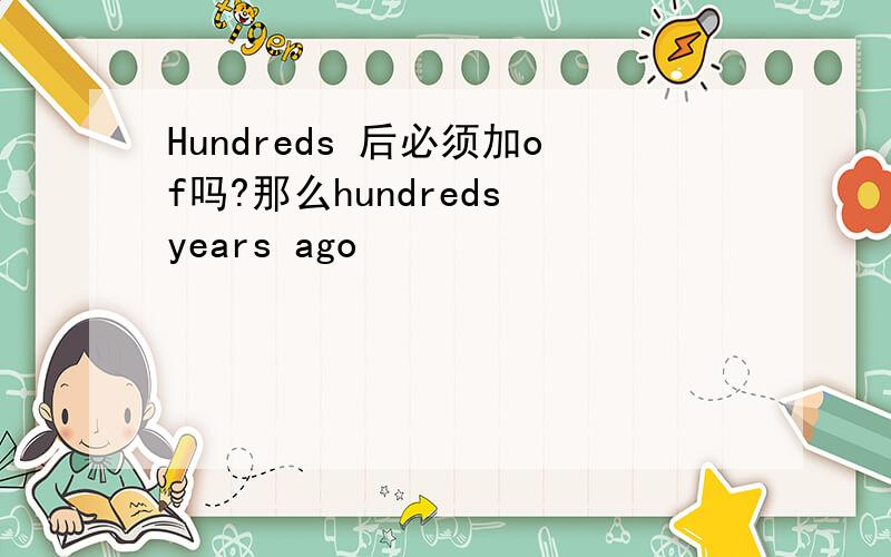 Hundreds 后必须加of吗?那么hundreds years ago