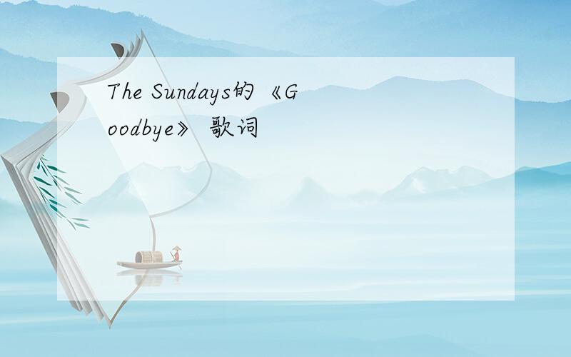 The Sundays的《Goodbye》 歌词