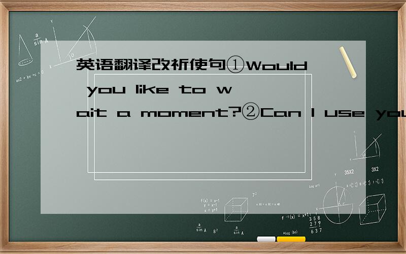 英语翻译改祈使句①Would you like to wait a moment?②Can I use your bike?③You'd better not smoke here.④You must be careful with your hand writing.⑤Will you please not play with my pencil?汉译英（祈使句）①不许拍照②不能