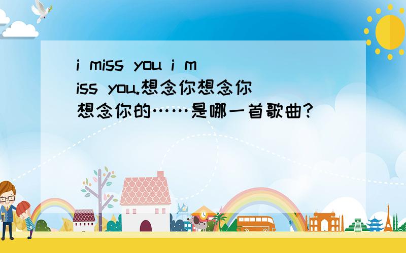 i miss you i miss you.想念你想念你想念你的……是哪一首歌曲?