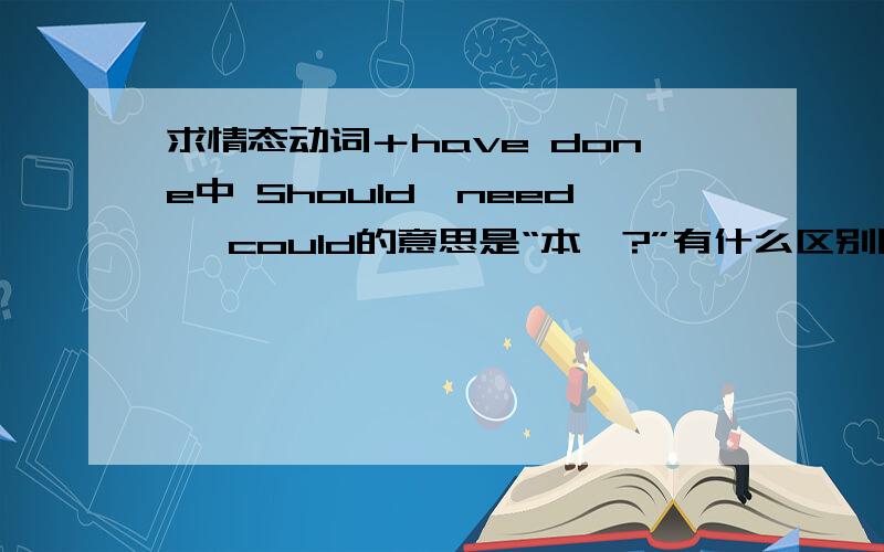 求情态动词＋have done中 Should、need、 could的意思是“本…?”有什么区别同题