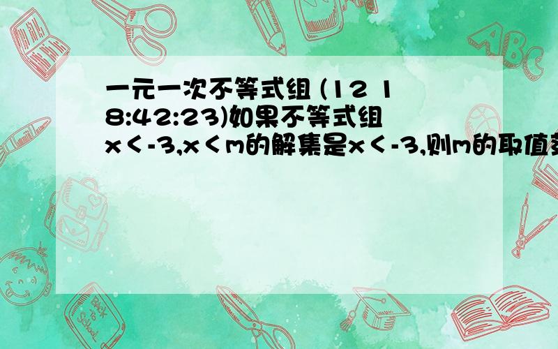 一元一次不等式组 (12 18:42:23)如果不等式组x＜-3,x＜m的解集是x＜-3,则m的取值范围是?如果不等式组x＜-3,x＜m的解集是x＜m,则m的取值范围是?