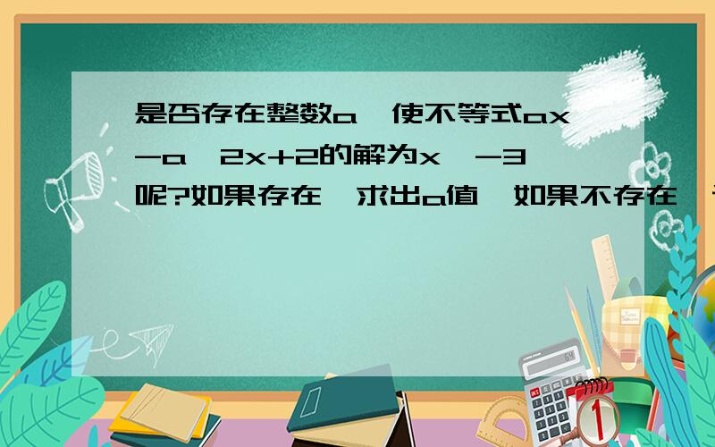 是否存在整数a,使不等式ax-a>2x+2的解为x>-3呢?如果存在,求出a值,如果不存在,说明理由.