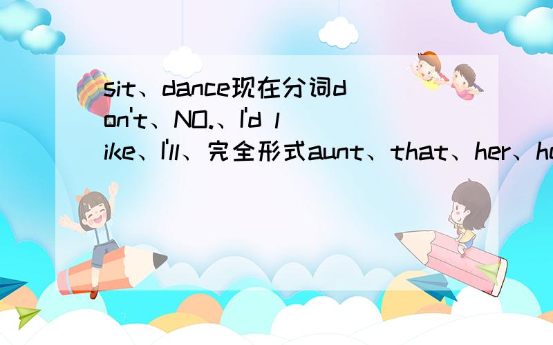 sit、dance现在分词don't、NO.、I'd like、I'll、完全形式aunt、that、her、here对应词Pat所有格she宾格