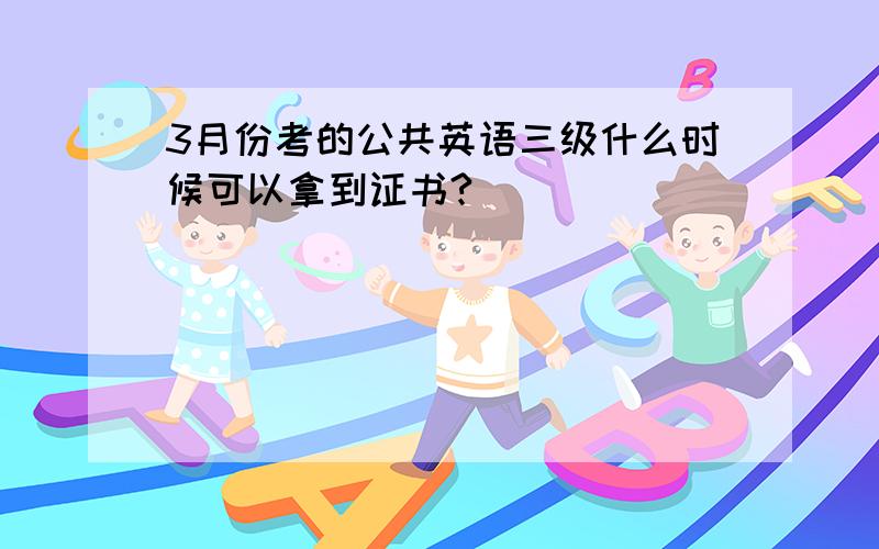 3月份考的公共英语三级什么时候可以拿到证书?