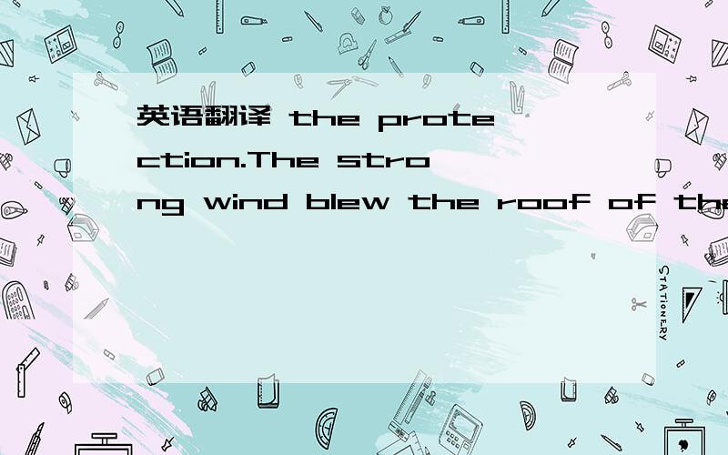 英语翻译 the protection.The strong wind blew the roof of the house into the sky.The whole house