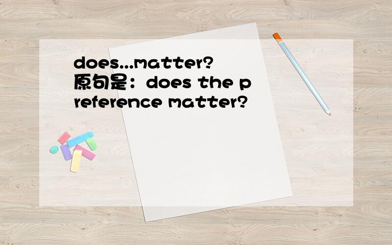 does...matter?原句是：does the preference matter?