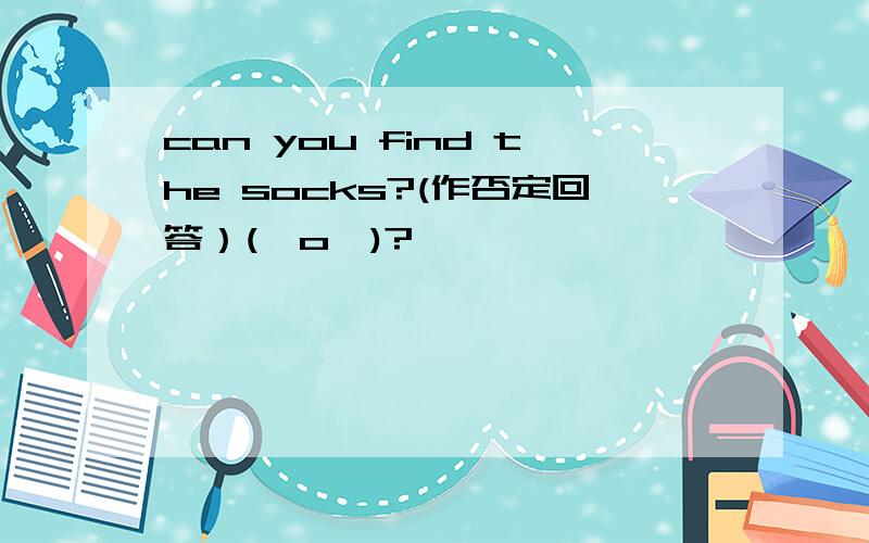 can you find the socks?(作否定回答）(⊙o⊙)?