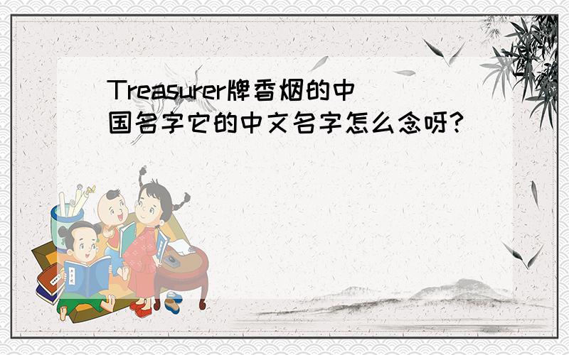 Treasurer牌香烟的中国名字它的中文名字怎么念呀?