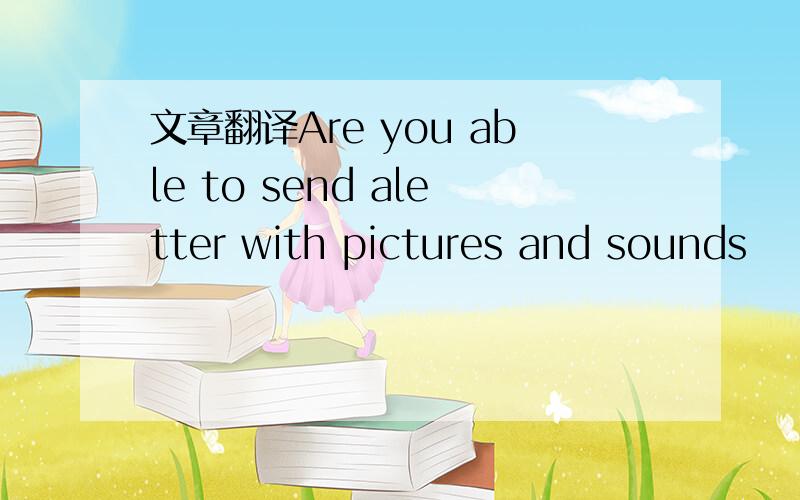 文章翻译Are you able to send aletter with pictures and sounds