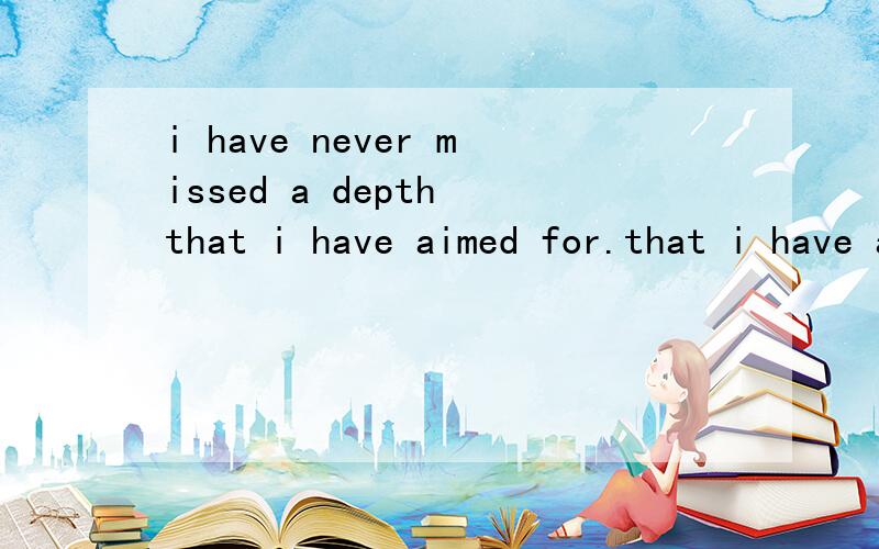 i have never missed a depth that i have aimed for.that i have aimed for也就是that引导的子句在句里是不是宾补?它在句里是什么成分?