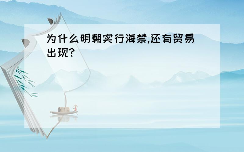 为什么明朝实行海禁,还有贸易出现?