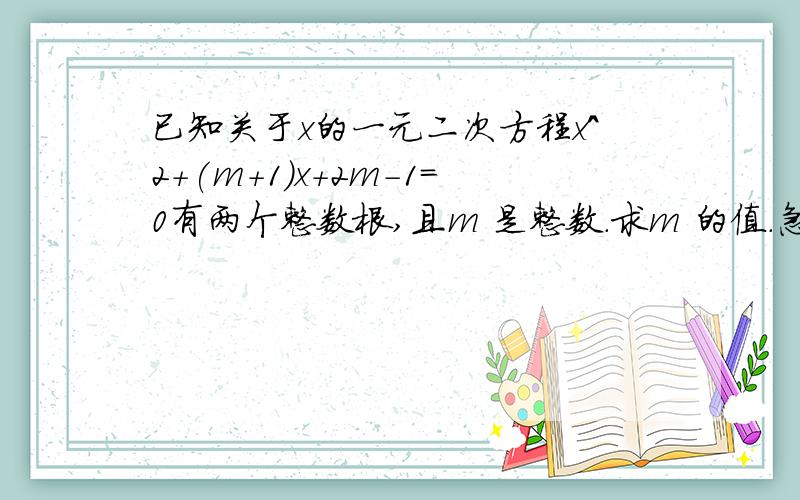 已知关于x的一元二次方程x^2+(m+1)x+2m-1=0有两个整数根,且m 是整数.求m 的值.急