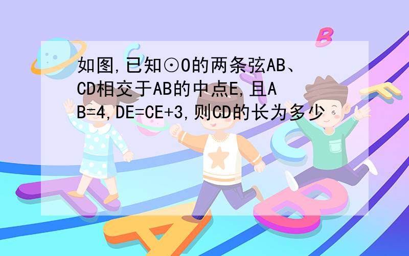 如图,已知⊙O的两条弦AB、CD相交于AB的中点E,且AB=4,DE=CE+3,则CD的长为多少