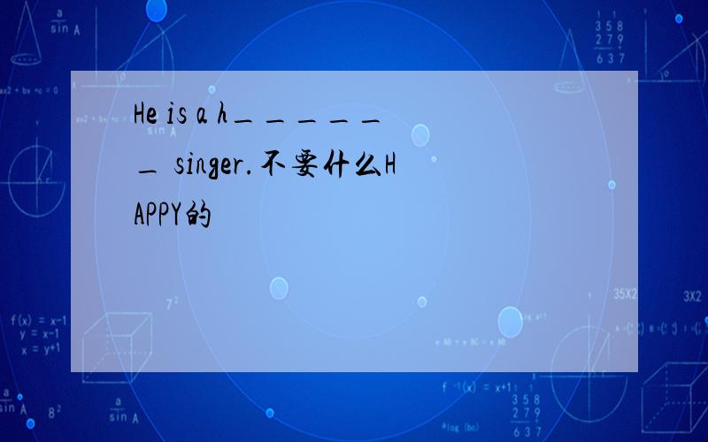 He is a h______ singer.不要什么HAPPY的