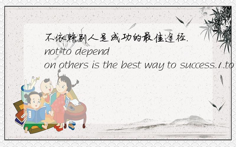 不依赖别人是成功的最佳途径.not to depend on others is the best way to success.1.to success 的含义?我想to变成of 才对吗?2,假如叫你来翻译你会怎么翻?