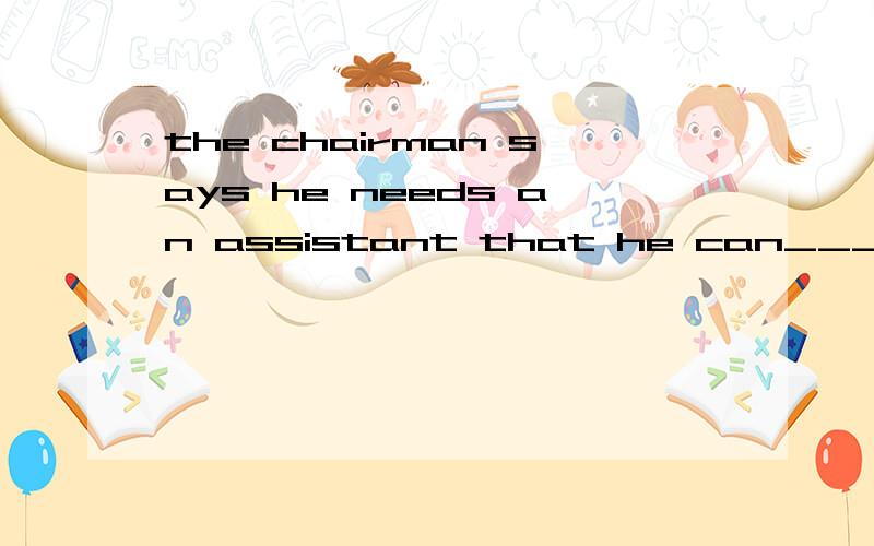 the chairman says he needs an assistant that he can___to take care of problems that may occur inhis absencea count for b count up c count on d count to