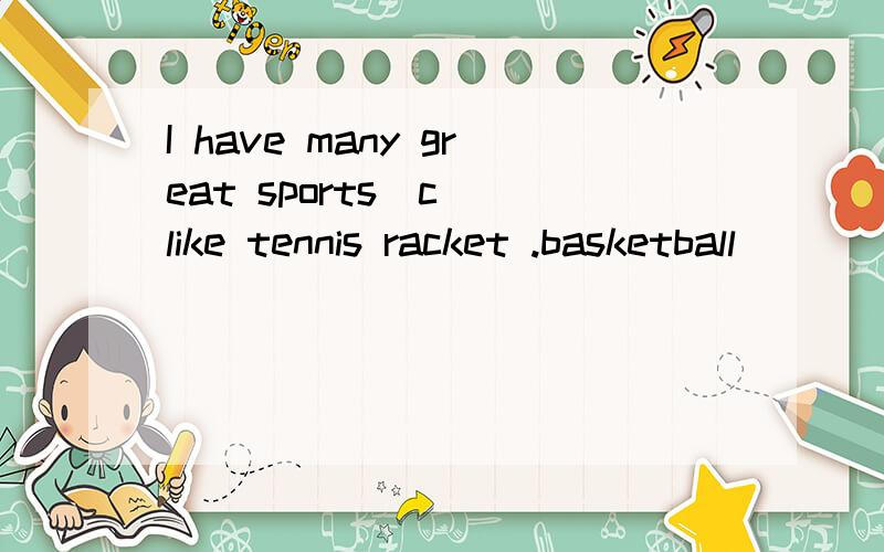 I have many great sports[c ]like tennis racket .basketball