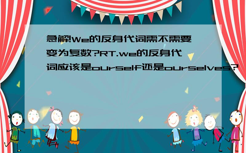 急解!We的反身代词需不需要变为复数?RT.we的反身代词应该是ourself还是ourselves?