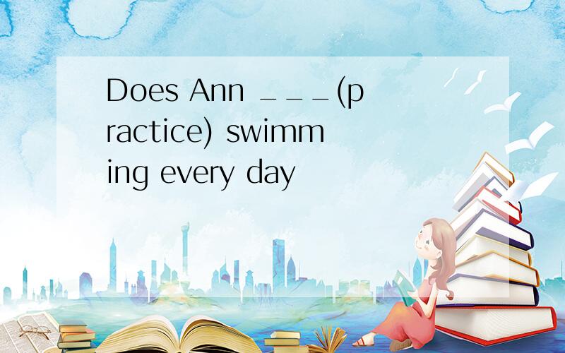 Does Ann ___(practice) swimming every day