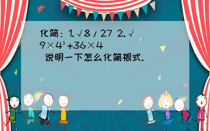 化简：1.√8/27 2.√9×4³+36×4 说明一下怎么化简根式.