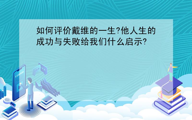 如何评价戴维的一生?他人生的成功与失败给我们什么启示?