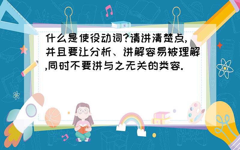 什么是使役动词?请讲清楚点,并且要让分析、讲解容易被理解,同时不要讲与之无关的类容.