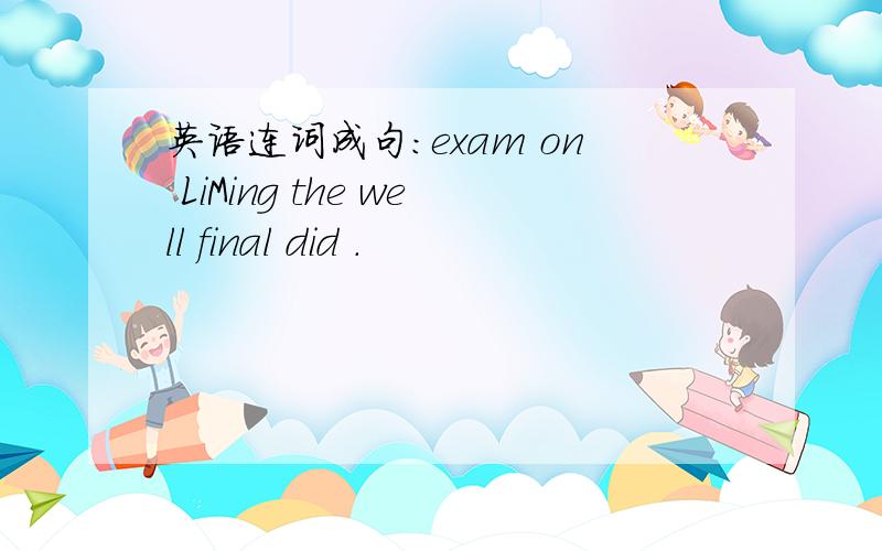 英语连词成句：exam on LiMing the well final did .