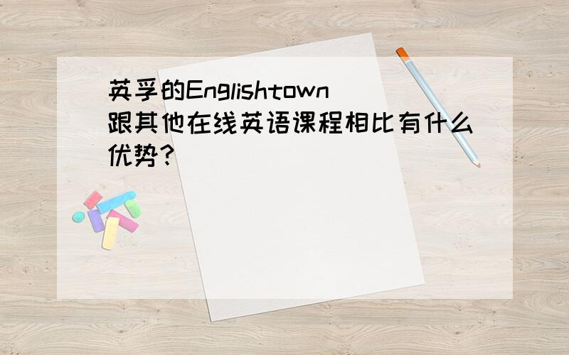 英孚的Englishtown跟其他在线英语课程相比有什么优势?