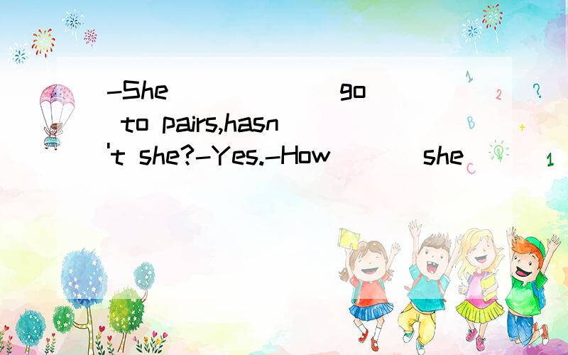 -She _____(go) to pairs,hasn't she?-Yes.-How ___she ___(go)there?-She __(go)there by air.用适当形式填空