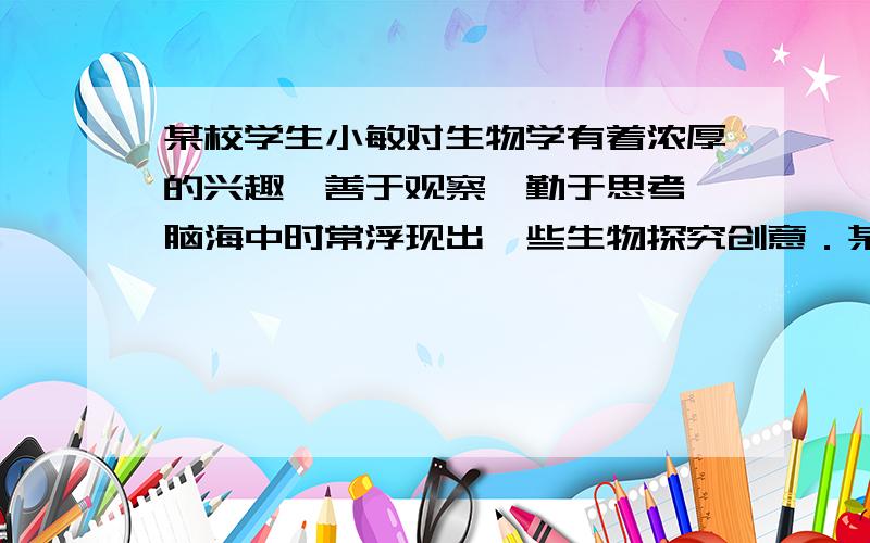 某校学生小敏对生物学有着浓厚的兴趣,善于观察,勤于思考,脑海中时常浮现出一些生物探究创意．某天,她在游览泗水桃花园时,看着枝头红艳的桃花,突发奇想：如果给桃花授梨花花粉,是否依