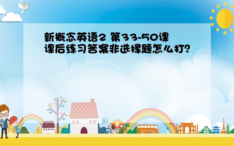 新概念英语2 第33-50课课后练习答案非选择题怎么打？