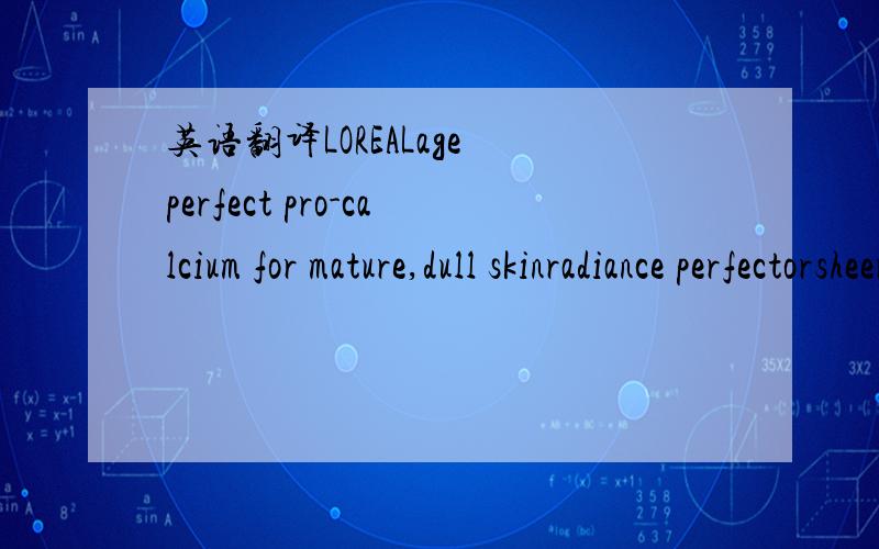 英语翻译LOREALage perfect pro-calcium for mature,dull skinradiance perfectorsheer tint moisturizerpure vitamin c + calcium microspheres